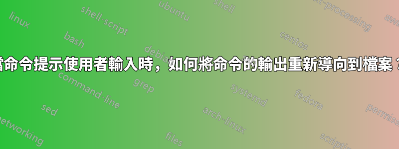 當命令提示使用者輸入時，如何將命令的輸出重新導向到檔案？