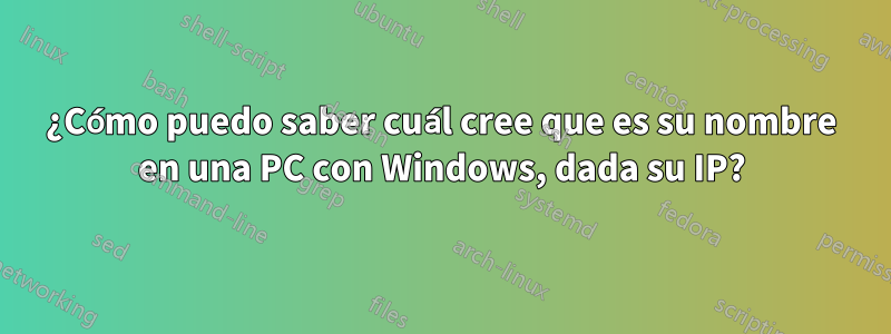 ¿Cómo puedo saber cuál cree que es su nombre en una PC con Windows, dada su IP?