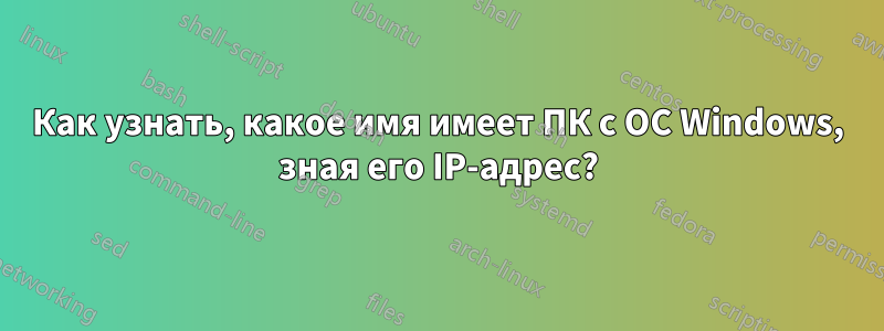 Как узнать, какое имя имеет ПК с ОС Windows, зная его IP-адрес?