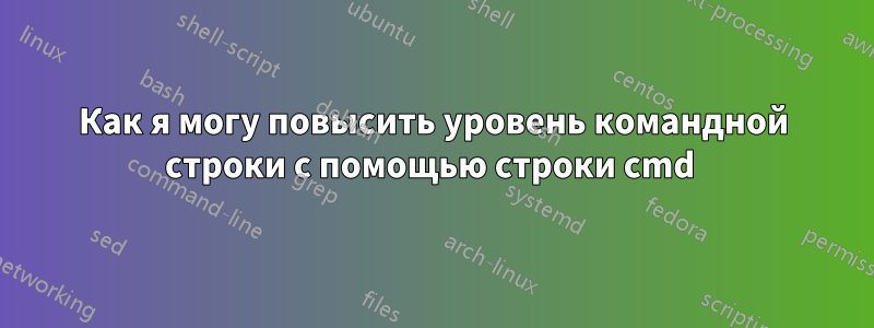 Как я могу повысить уровень командной строки с помощью строки cmd 