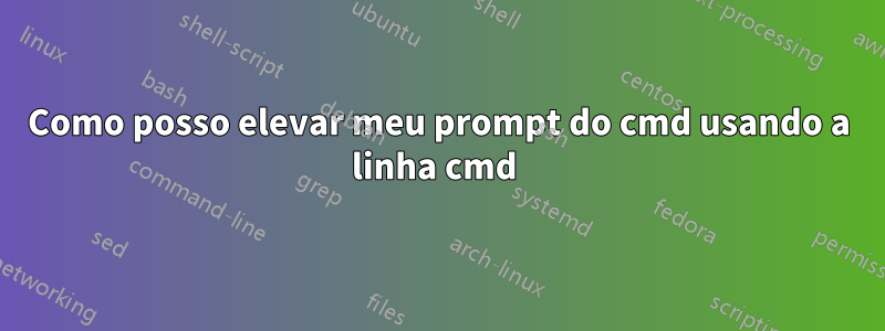 Como posso elevar meu prompt do cmd usando a linha cmd 