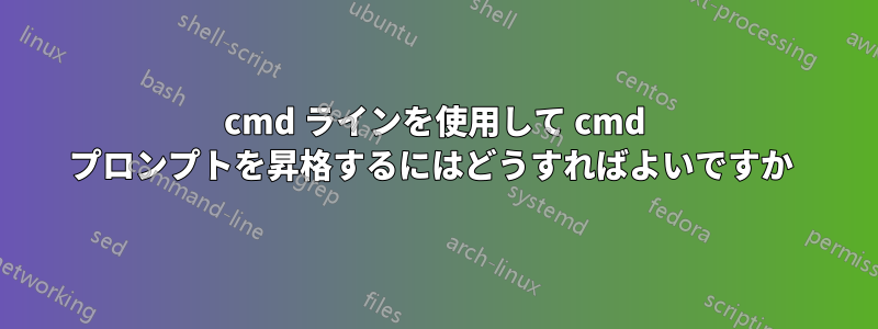 cmd ラインを使用して cmd プロンプトを昇格するにはどうすればよいですか 