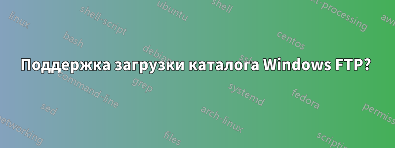 Поддержка загрузки каталога Windows FTP?