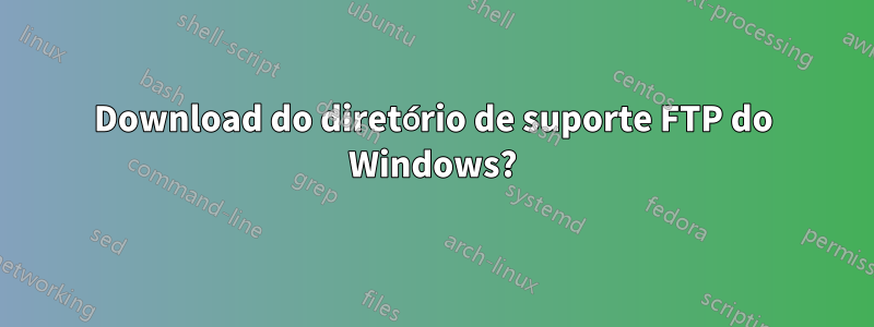 Download do diretório de suporte FTP do Windows?