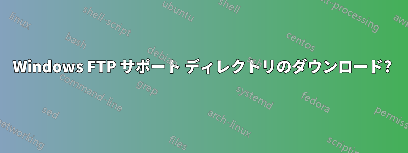 Windows FTP サポート ディレクトリのダウンロード?
