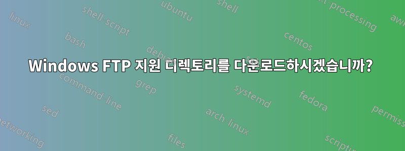 Windows FTP 지원 디렉토리를 다운로드하시겠습니까?