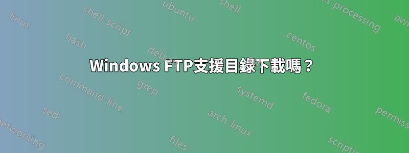 Windows FTP支援目錄下載嗎?