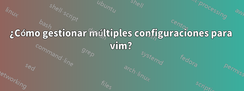 ¿Cómo gestionar múltiples configuraciones para vim?