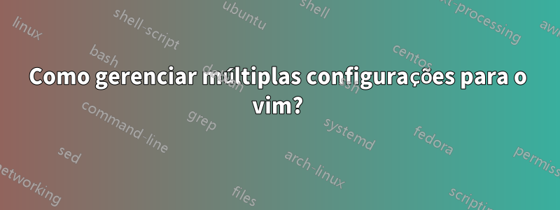 Como gerenciar múltiplas configurações para o vim?