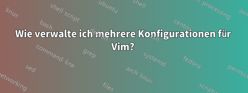 Wie verwalte ich mehrere Konfigurationen für Vim?