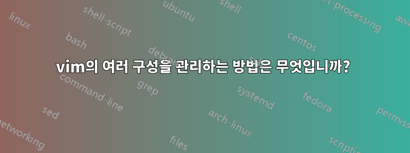 vim의 여러 구성을 관리하는 방법은 무엇입니까?