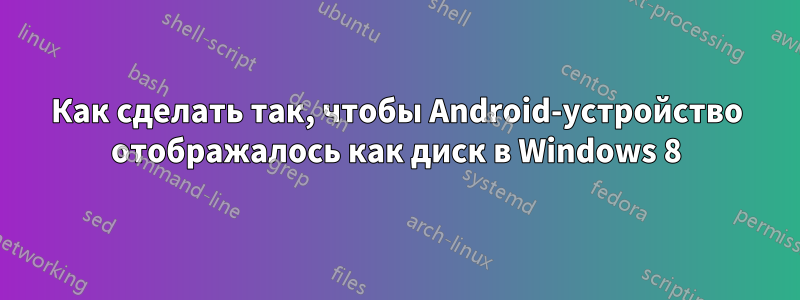 Как сделать так, чтобы Android-устройство отображалось как диск в Windows 8