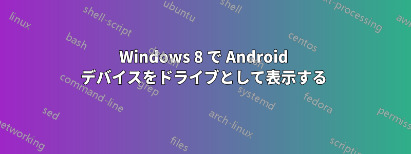 Windows 8 で Android デバイスをドライブとして表示する