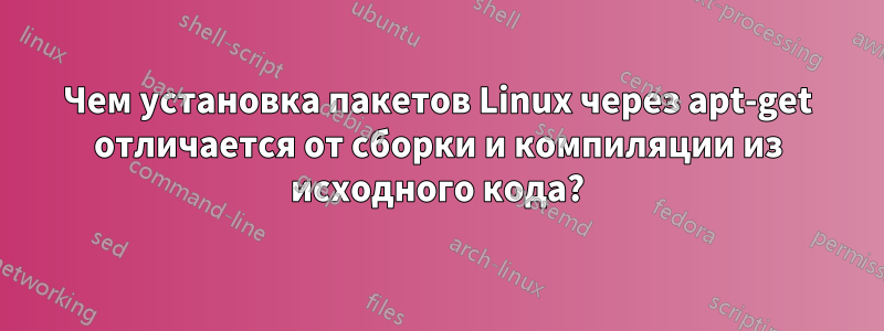 Чем установка пакетов Linux через apt-get отличается от сборки и компиляции из исходного кода?