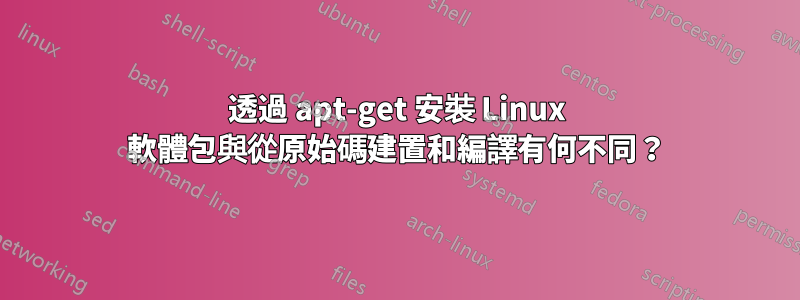 透過 apt-get 安裝 Linux 軟體包與從原始碼建置和編譯有何不同？