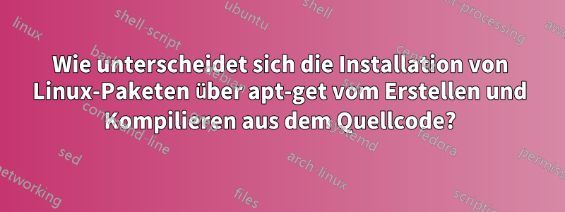 Wie unterscheidet sich die Installation von Linux-Paketen über apt-get vom Erstellen und Kompilieren aus dem Quellcode?