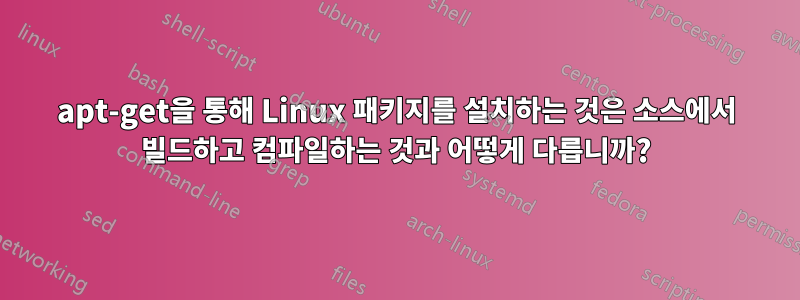 apt-get을 통해 Linux 패키지를 설치하는 것은 소스에서 빌드하고 컴파일하는 것과 어떻게 다릅니까?