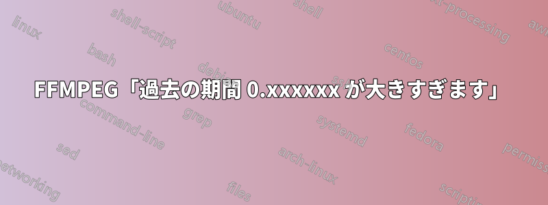 FFMPEG「過去の期間 0.xxxxxx が大きすぎます」