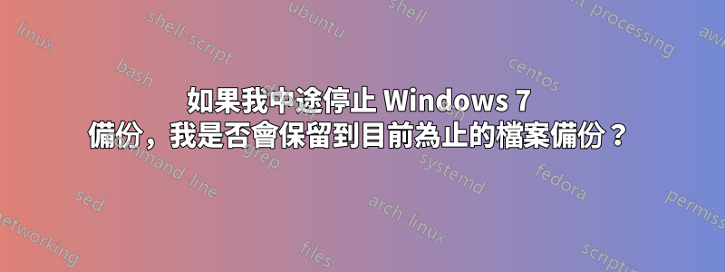 如果我中途停止 Windows 7 備份，我是否會保留到目前為止的檔案備份？