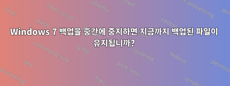 Windows 7 백업을 중간에 중지하면 지금까지 백업된 파일이 유지됩니까?