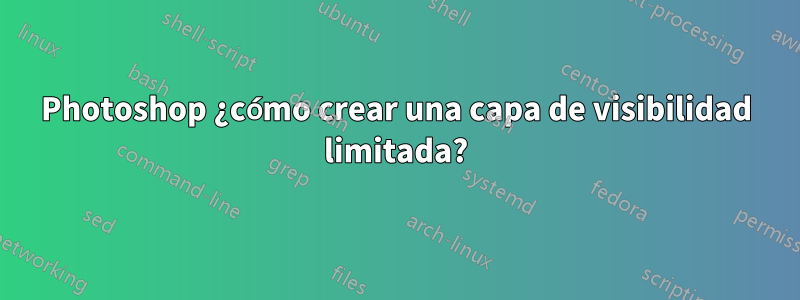 Photoshop ¿cómo crear una capa de visibilidad limitada?