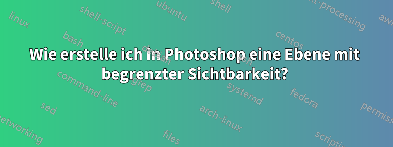 Wie erstelle ich in Photoshop eine Ebene mit begrenzter Sichtbarkeit?