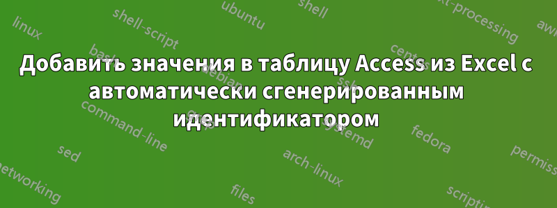 Добавить значения в таблицу Access из Excel с автоматически сгенерированным идентификатором