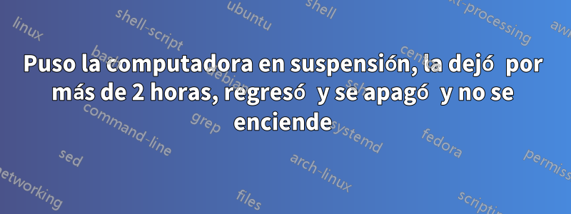 Puso la computadora en suspensión, la dejó por más de 2 horas, regresó y se apagó y no se enciende