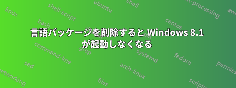 言語パッケージを削除すると Windows 8.1 が起動しなくなる