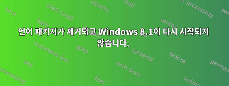 언어 패키지가 제거되고 Windows 8.1이 다시 시작되지 않습니다.