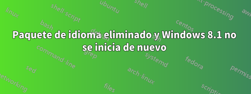 Paquete de idioma eliminado y Windows 8.1 no se inicia de nuevo