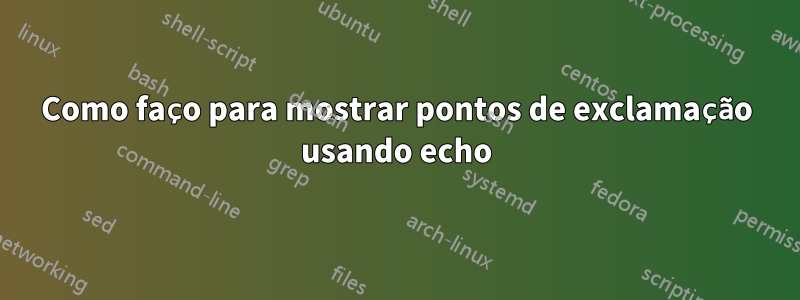 Como faço para mostrar pontos de exclamação usando echo