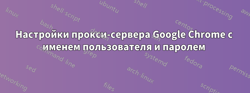 Настройки прокси-сервера Google Chrome с именем пользователя и паролем