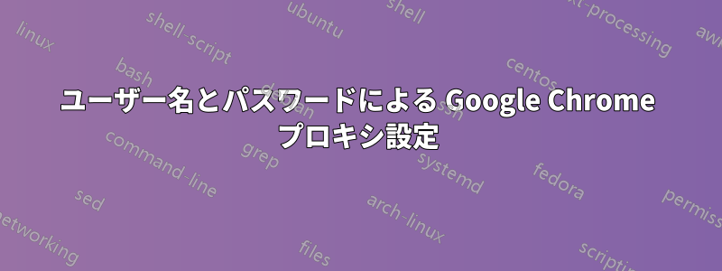 ユーザー名とパスワードによる Google Chrome プロキシ設定