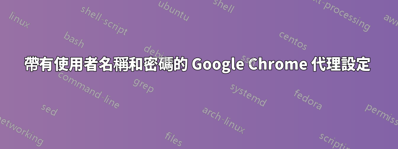 帶有使用者名稱和密碼的 Google Chrome 代理設定