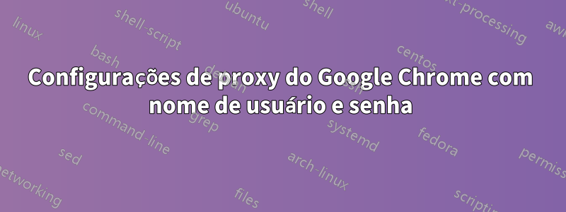 Configurações de proxy do Google Chrome com nome de usuário e senha