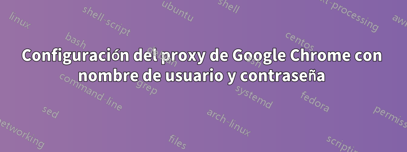 Configuración del proxy de Google Chrome con nombre de usuario y contraseña