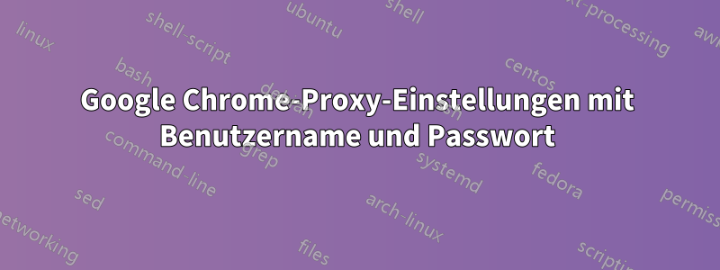 Google Chrome-Proxy-Einstellungen mit Benutzername und Passwort