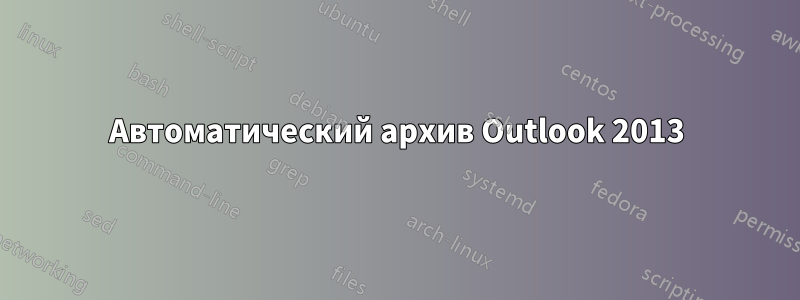 Автоматический архив Outlook 2013