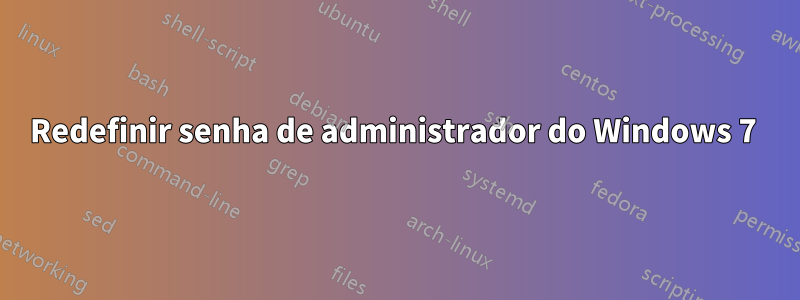 Redefinir senha de administrador do Windows 7 