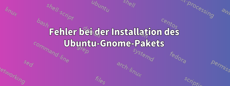 Fehler bei der Installation des Ubuntu-Gnome-Pakets