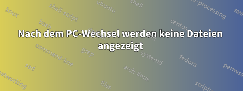 Nach dem PC-Wechsel werden keine Dateien angezeigt