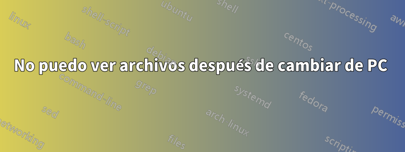 No puedo ver archivos después de cambiar de PC