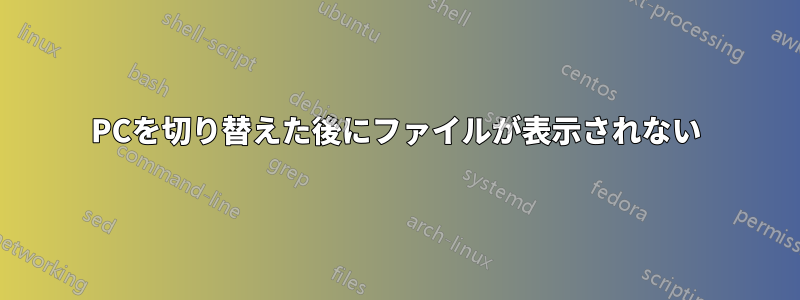 PCを切り替えた後にファイルが表示されない