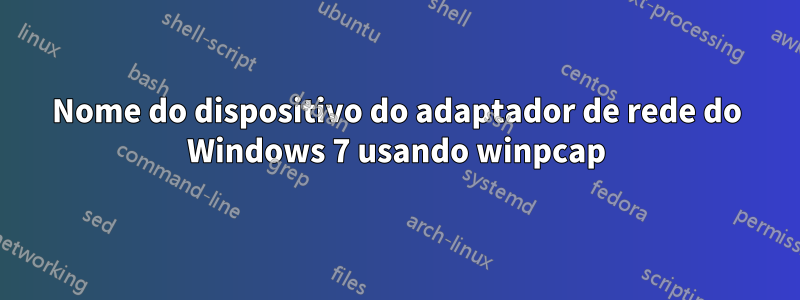 Nome do dispositivo do adaptador de rede do Windows 7 usando winpcap