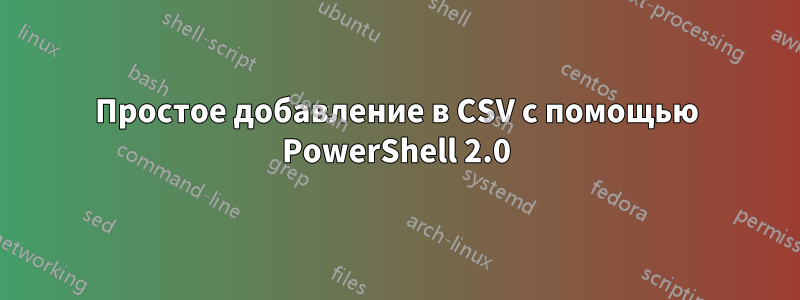 Простое добавление в CSV с помощью PowerShell 2.0