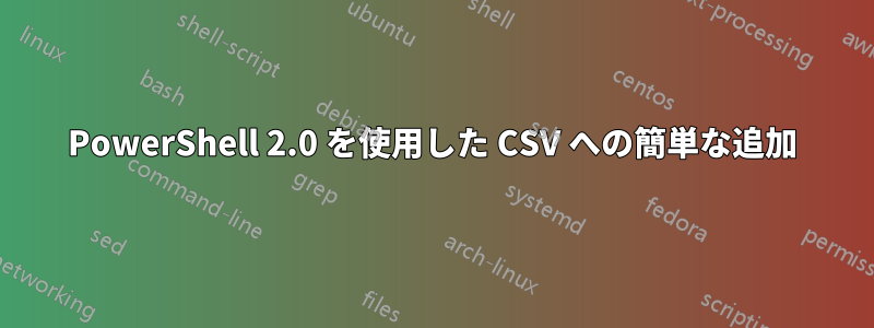 PowerShell 2.0 を使用した CSV への簡単な追加