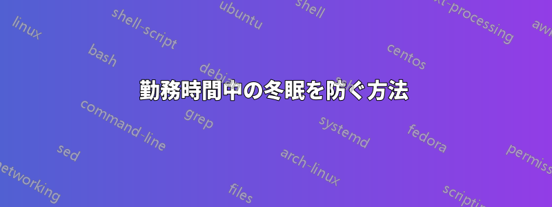 勤務時間中の冬眠を防ぐ方法