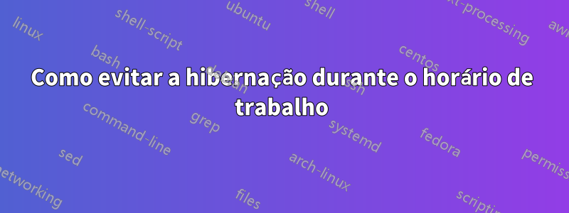 Como evitar a hibernação durante o horário de trabalho