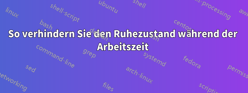 So verhindern Sie den Ruhezustand während der Arbeitszeit